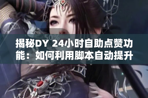 揭秘DY 24小时自助点赞功能:如何利用脚本自动提升短视频曝光量? 揭秘DY 24小时自助点赞功能:如何利用脚本自动提升短视频曝光量?