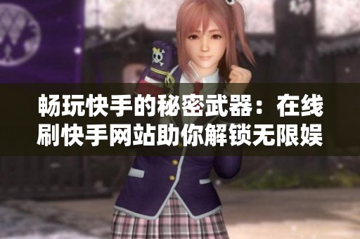 畅玩快手的秘密武器:在线刷快手网站助你解锁无限娱乐新姿势 畅玩快手的秘密武器:在线刷快手网站助你解锁无限娱乐新姿势