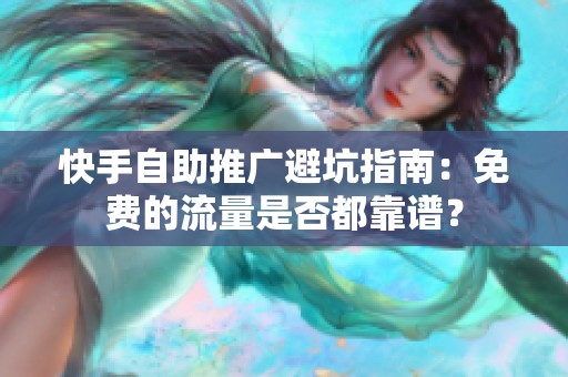 快手自助推广避坑指南：免费的流量是否都靠谱？