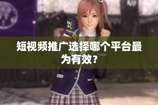 短视频推广选择哪个平台最为有效？