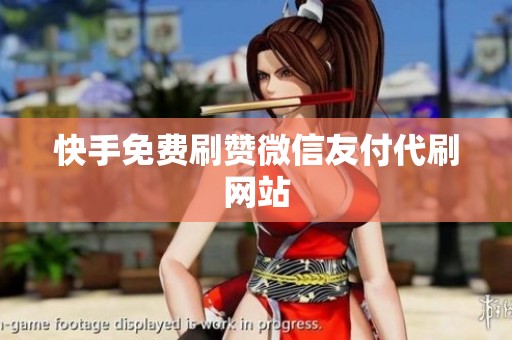 快手免费刷赞微信友付代刷网站 快手免费刷赞微信友付代刷网站