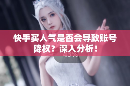 快手买人气是否会导致账号降权？深入分析！
