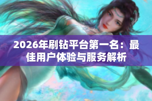 2026年刷钻平台第一名：最佳用户体验与服务解析