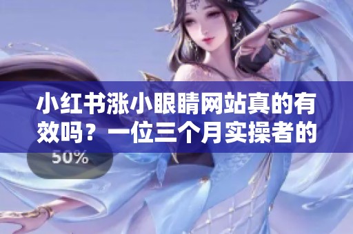 小红书涨小眼睛网站真的有效吗？一位三个月实操者的小红书运营记录