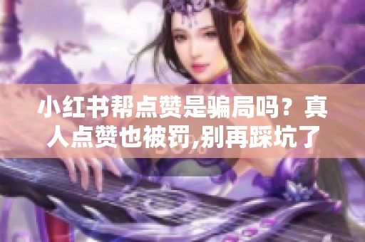 小红书帮点赞是骗局吗？真人点赞也被罚,别再踩坑了