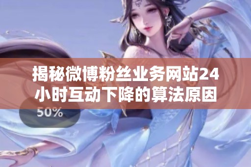 揭秘微博粉丝业务网站24小时互动下降的算法原因