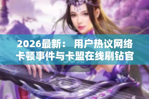 2026最新： 用户热议网络卡顿事件与卡盟在线刷钻官网的影响分析