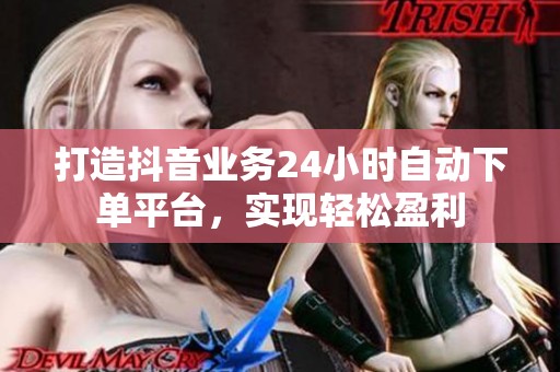 打造抖音业务24小时自动下单平台，实现轻松盈利