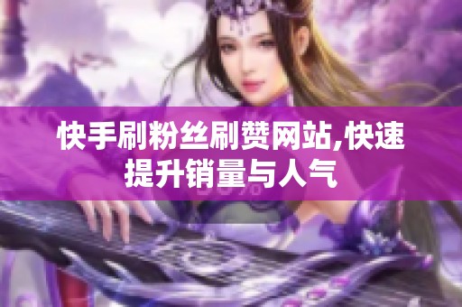 快手刷粉丝刷赞网站,快速提升销量与人气