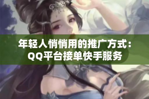 年轻人悄悄用的推广方式：QQ平台接单快手服务