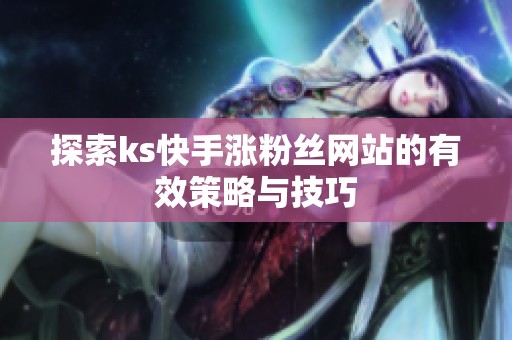探索ks快手涨粉丝网站的有效策略与技巧