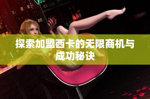 探索加盟西卡的无限商机与成功秘诀
