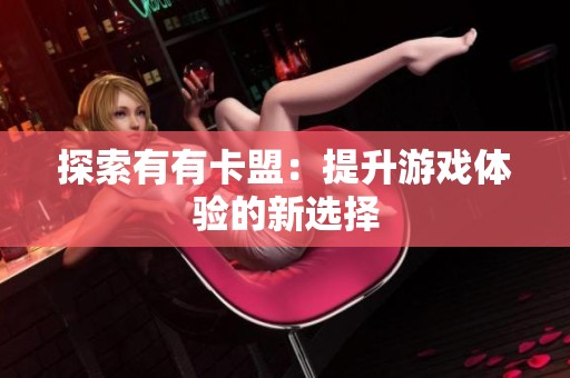 探索有有卡盟：提升游戏体验的新选择