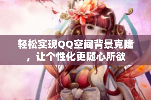 轻松实现QQ空间背景克隆，让个性化更随心所欲