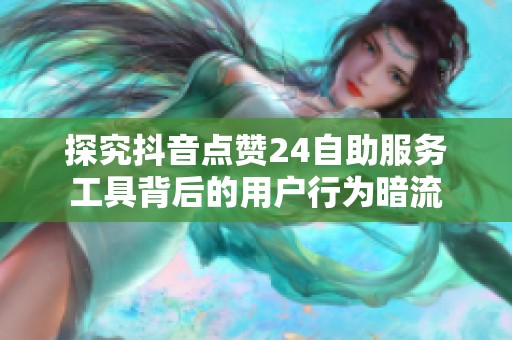 探究抖音点赞24自助服务工具背后的用户行为暗流