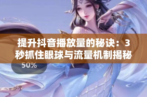 提升抖音播放量的秘诀：3秒抓住眼球与流量机制揭秘！