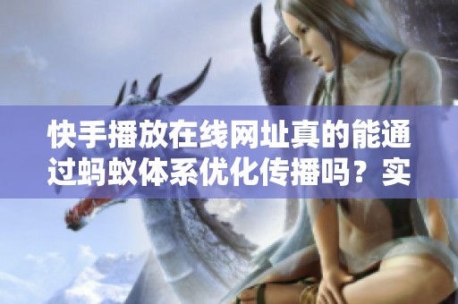 快手播放在线网址真的能通过蚂蚁体系优化传播吗？实测对比