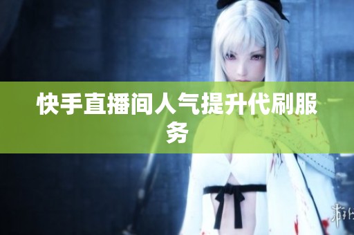 快手直播间人气提升代刷服务