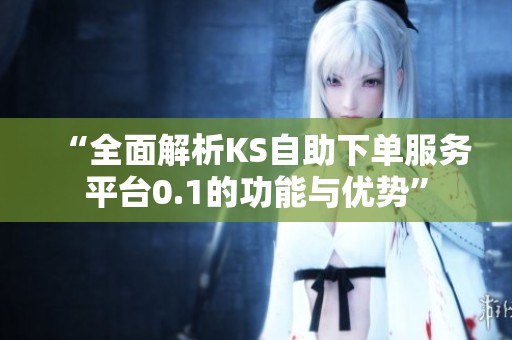 “全面解析KS自助下单服务平台0.1的功能与优势”