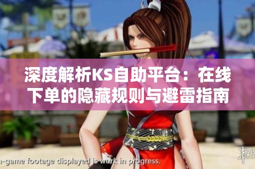 深度解析KS自助平台：在线下单的隐藏规则与避雷指南