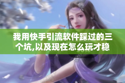 我用快手引流软件踩过的三个坑,以及现在怎么玩才稳
