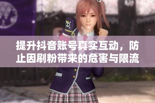 提升抖音账号真实互动，防止因刷粉带来的危害与限流