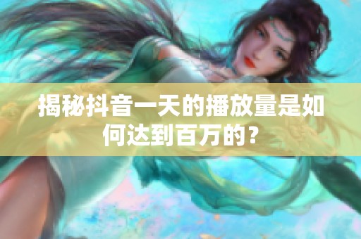 揭秘抖音一天的播放量是如何达到百万的？