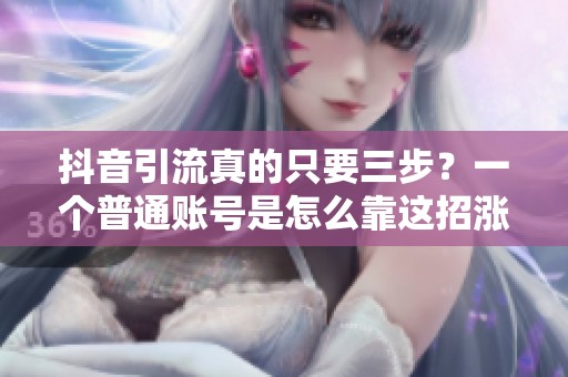抖音引流真的只要三步？一个普通账号是怎么靠这招涨了三千粉的
