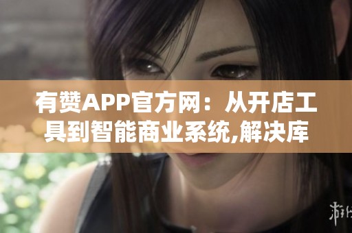 有赞APP官方网:从开店工具到智能商业系统,解决库存分销实际难题 有赞APP官方网:从开店工具到智能商业系统,解决库存分销实际难题