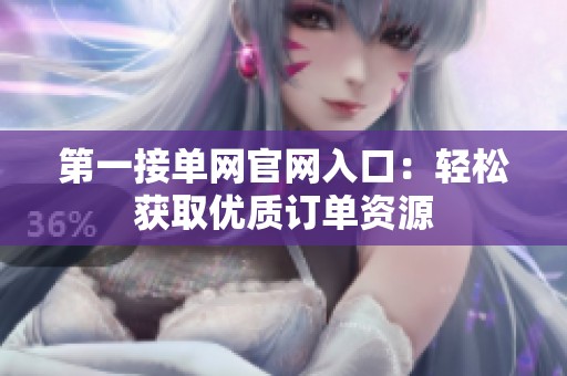 第一接单网官网入口：轻松获取优质订单资源