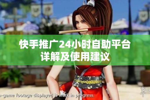 快手推广24小时自助平台详解及使用建议