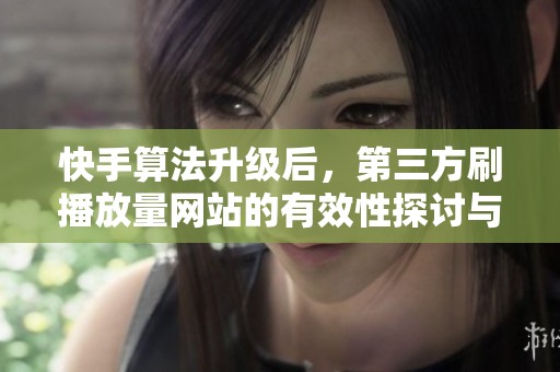 快手算法升级后，第三方刷播放量网站的有效性探讨与专业解读