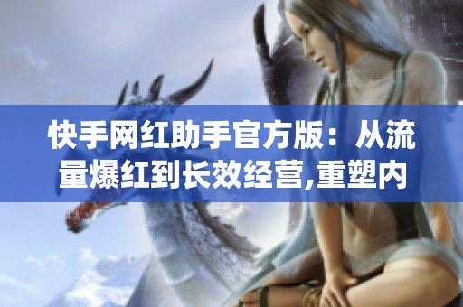 快手网红助手官方版：从流量爆红到长效经营,重塑内容商业新范式_资讯
