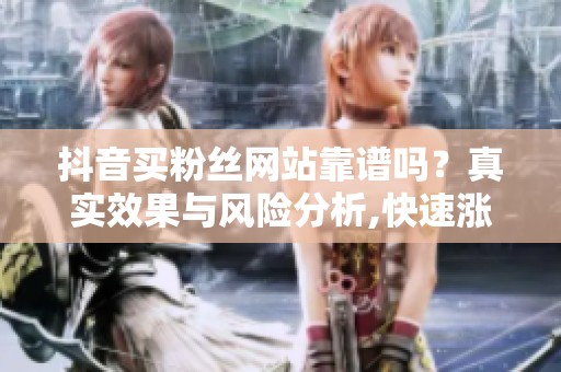 抖音买粉丝网站靠谱吗？真实效果与风险分析,快速涨粉需谨慎