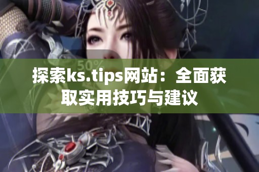 探索ks.tips网站:全面获取实用技巧与建议 探索ks.tips网站:全面获取实用技巧与建议