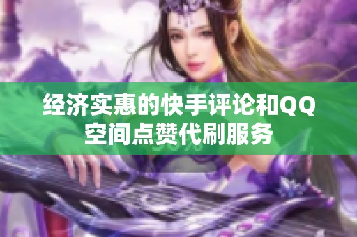 经济实惠的快手评论和QQ空间点赞代刷服务
