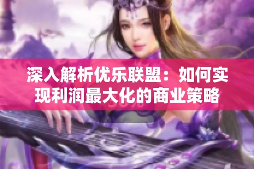 深入解析优乐联盟：如何实现利润最大化的商业策略