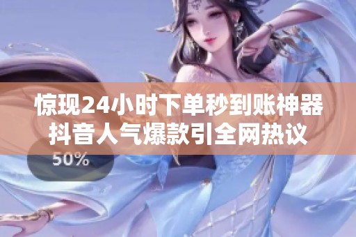 惊现24小时下单秒到账神器抖音人气爆款引全网热议 惊现24小时下单秒到账神器抖音人气爆款引全网热议