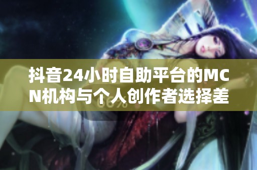 抖音24小时自助平台的MCN机构与个人创作者选择差异深度解析
