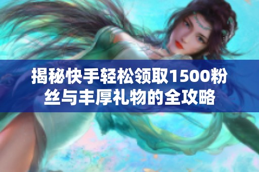 揭秘快手轻松领取1500粉丝与丰厚礼物的全攻略