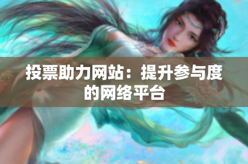 投票助力网站：提升参与度的网络平台
