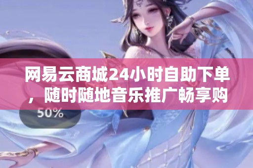 网易云商城24小时自助下单，随时随地音乐推广畅享购物
