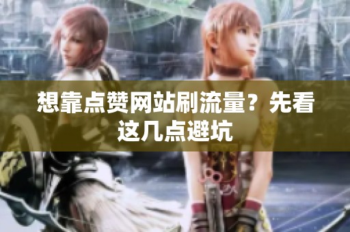 想靠点赞网站刷流量？先看这几点避坑