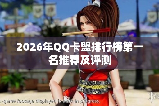 2026年QQ卡盟排行榜第一名推荐及评测 2026年QQ卡盟排行榜第一名推荐及评测