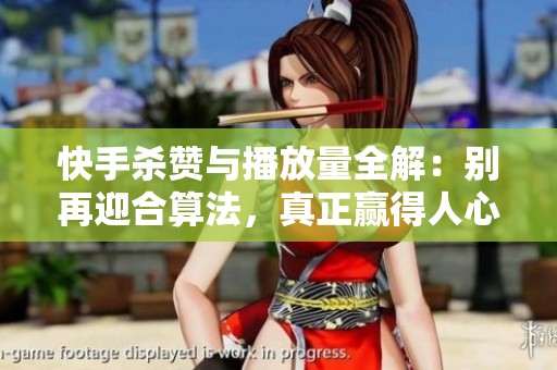 快手杀赞与播放量全解:别再迎合算法,真正赢得人心才是破局之道 快手杀赞与播放量全解:别再迎合算法,真正赢得人心才是破局之道