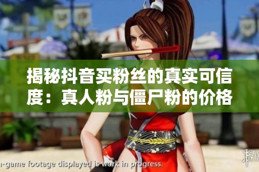 揭秘抖音买粉丝的真实可信度：真人粉与僵尸粉的价格差异分析