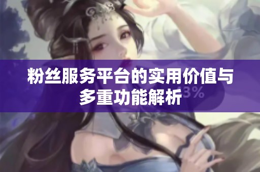 粉丝服务平台的实用价值与多重功能解析