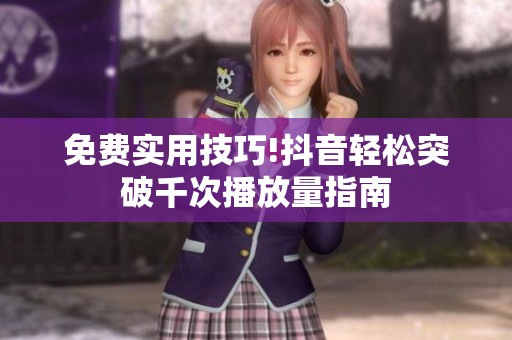 免费实用技巧!抖音轻松突破千次播放量指南