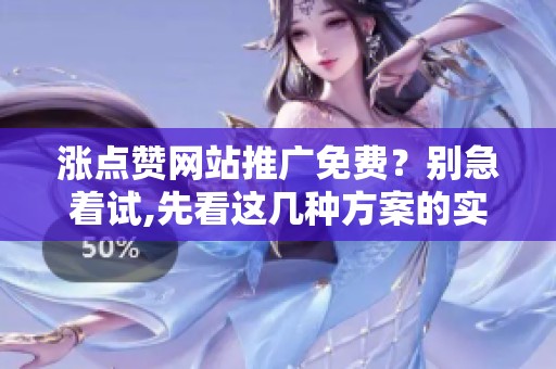 涨点赞网站推广免费？别急着试,先看这几种方案的实际差异