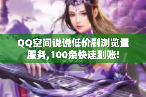 QQ空间说说低价刷浏览量服务,100条快速到账!
